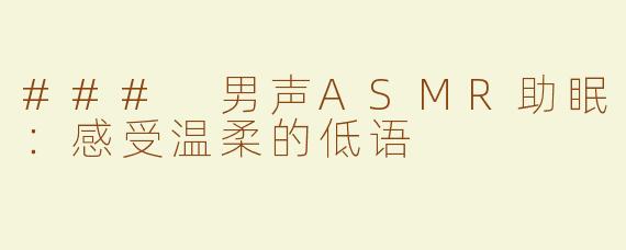### 男声ASMR助眠：感受温柔的低语