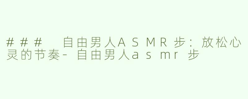 ### 自由男人ASMR步：放松心灵的节奏