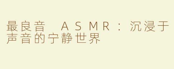 最良音 ASMR：沉浸于声音的宁静世界