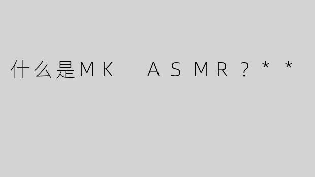 什么是MK ASMR？**