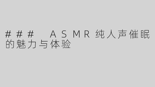 ### ASMR纯人声催眠的魅力与体验