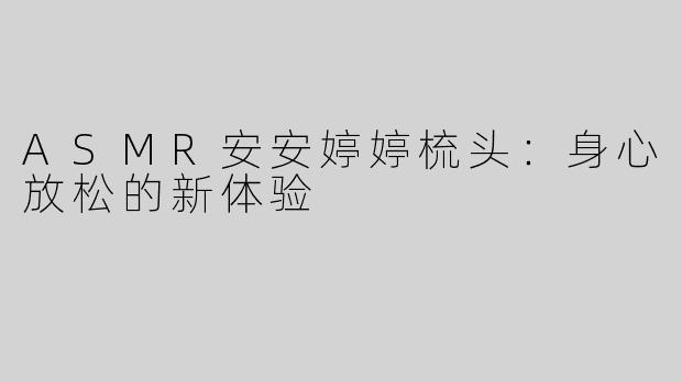 ASMR安安婷婷梳头：身心放松的新体验
