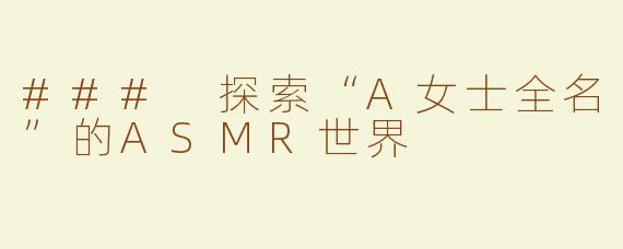 ### 探索“A女士全名”的ASMR世界