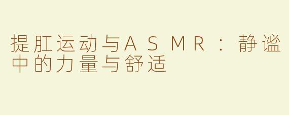 提肛运动与ASMR：静谧中的力量与舒适