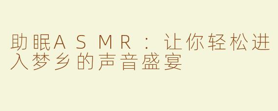 助眠ASMR：让你轻松进入梦乡的声音盛宴
