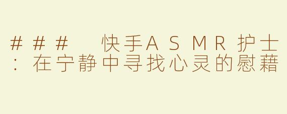 ### 快手ASMR护士：在宁静中寻找心灵的慰藉