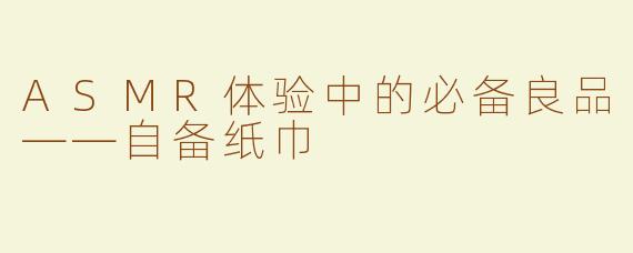 ASMR体验中的必备良品——自备纸巾
