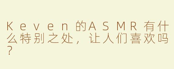 Keven的ASMR有什么特别之处，让人们喜欢吗？