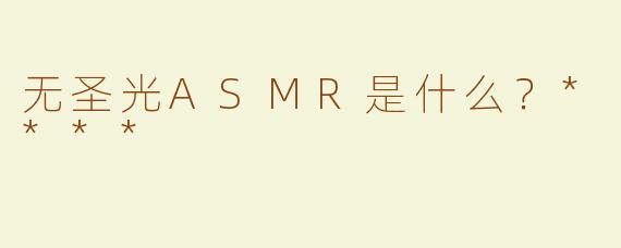 无圣光ASMR是什么？****