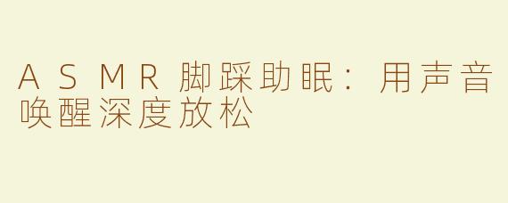 ASMR脚踩助眠：用声音唤醒深度放松