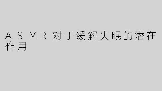 ASMR对于缓解失眠的潜在作用