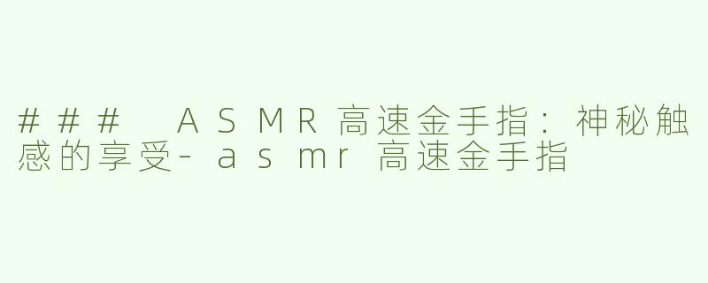 ### ASMR高速金手指：神秘触感的享受-asmr高速金手指