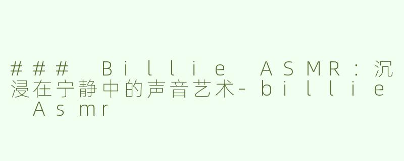 ### Billie ASMR：沉浸在宁静中的声音艺术-billie Asmr