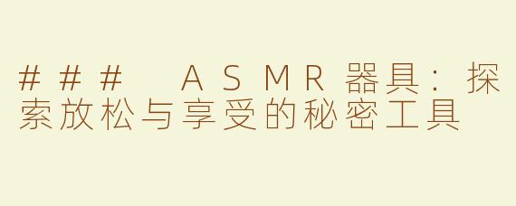 ### ASMR器具：探索放松与享受的秘密工具