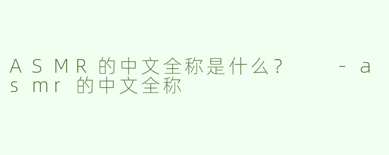 ASMR的中文全称是什么？  