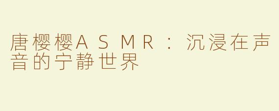 唐樱樱ASMR：沉浸在声音的宁静世界