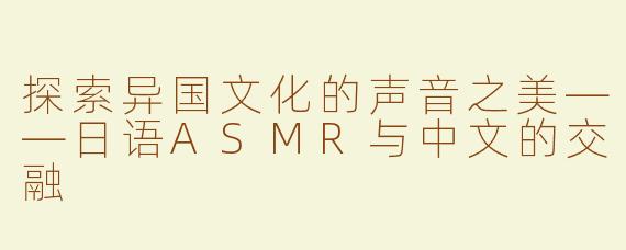 探索异国文化的声音之美——日语ASMR与中文的交融