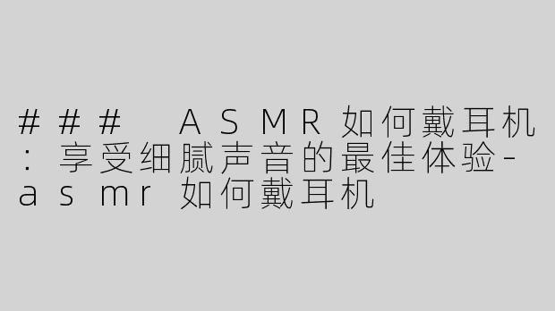 ### ASMR如何戴耳机：享受细腻声音的最佳体验