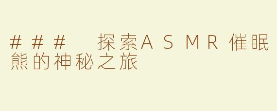 ### 探索ASMR催眠熊的神秘之旅