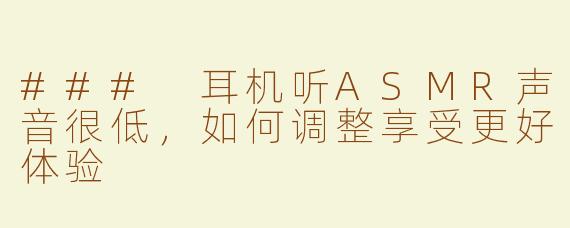 ### 耳机听ASMR声音很低，如何调整享受更好体验