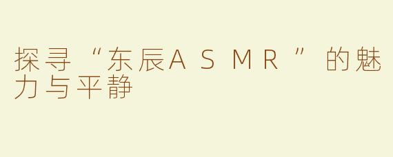 探寻“东辰ASMR”的魅力与平静