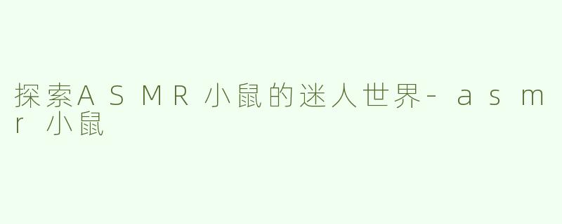 探索ASMR小鼠的迷人世界