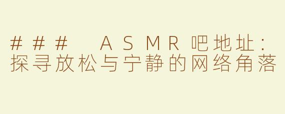 ### ASMR吧地址：探寻放松与宁静的网络角落