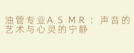 油管专业ASMR：声音的艺术与心灵的宁静