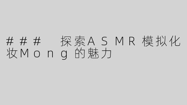 ### 探索ASMR模拟化妆Mong的魅力