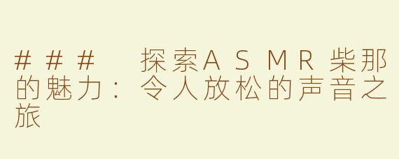 ### 探索ASMR柴那的魅力：令人放松的声音之旅