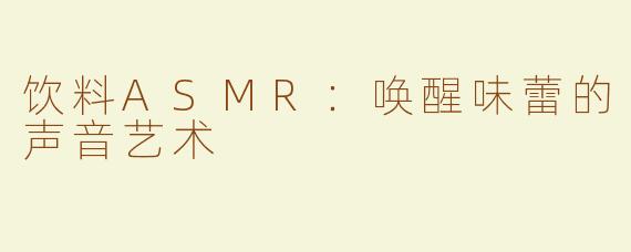 饮料ASMR：唤醒味蕾的声音艺术