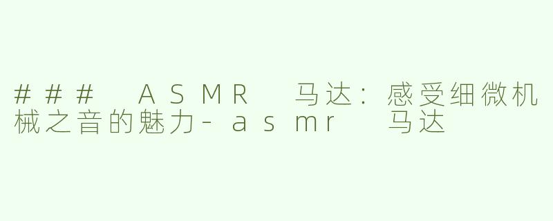 ### ASMR 马达：感受细微机械之音的魅力