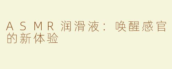 ASMR润滑液：唤醒感官的新体验