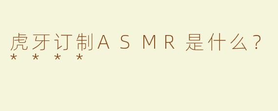 虎牙订制ASMR是什么？****