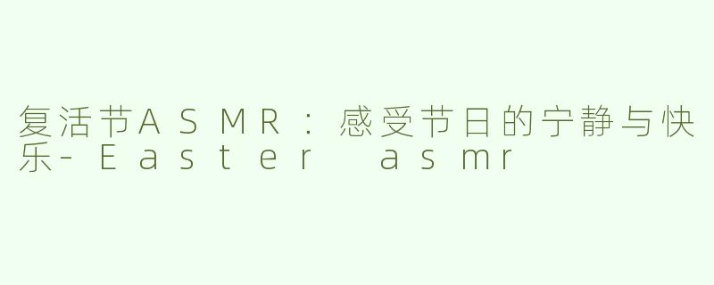 复活节ASMR：感受节日的宁静与快乐
