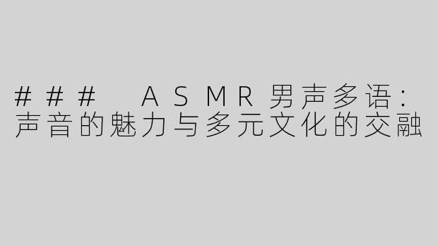 ### ASMR男声多语：声音的魅力与多元文化的交融