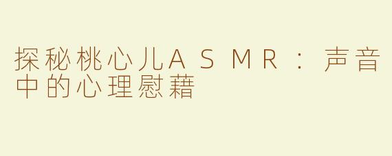 探秘桃心儿ASMR：声音中的心理慰藉