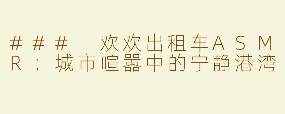 ### 欢欢出租车ASMR：城市喧嚣中的宁静港湾