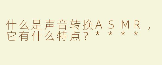 什么是声音转换ASMR，它有什么特点？****
