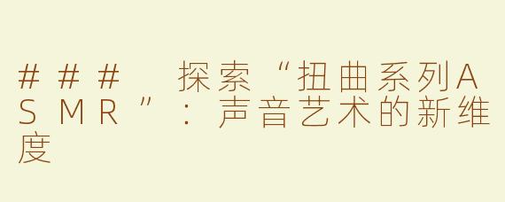 ### 探索“扭曲系列ASMR”：声音艺术的新维度
