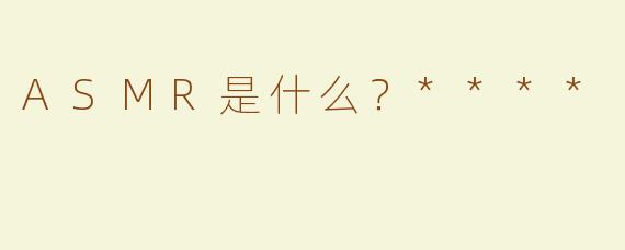 ASMR是什么？****