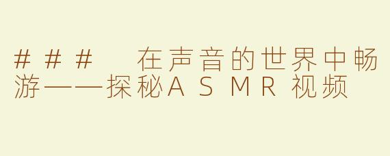 ### 在声音的世界中畅游——探秘ASMR视频