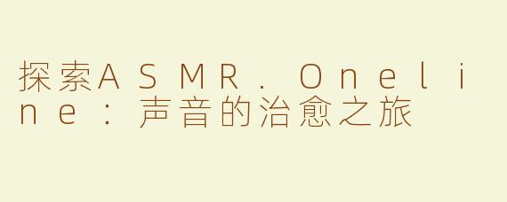 探索ASMR.Oneline：声音的治愈之旅