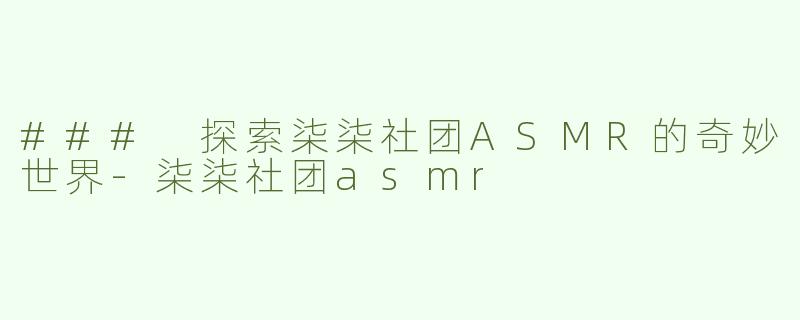 ### 探索柒柒社团ASMR的奇妙世界