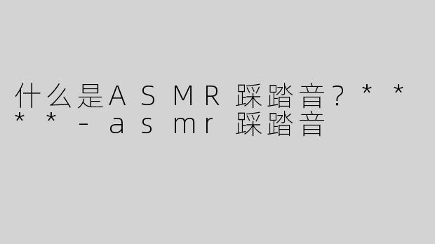 什么是ASMR踩踏音？****