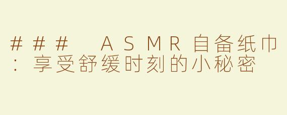 ### ASMR自备纸巾：享受舒缓时刻的小秘密