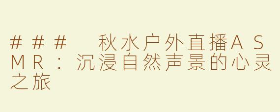 ### 秋水户外直播ASMR：沉浸自然声景的心灵之旅