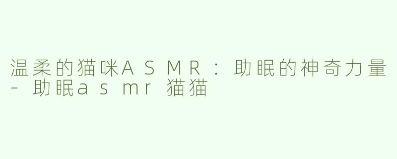 温柔的猫咪ASMR：助眠的神奇力量
