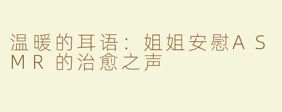 温暖的耳语：姐姐安慰ASMR的治愈之声