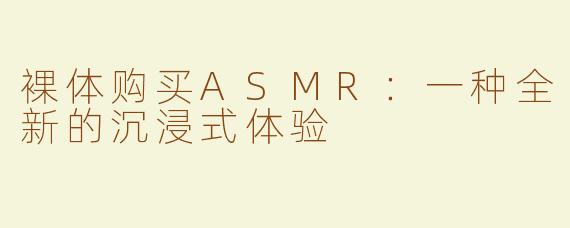 裸体购买ASMR：一种全新的沉浸式体验
